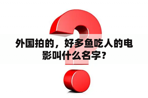 外国拍的，好多鱼吃人的电影叫什么名字？