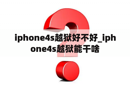 iphone4s越狱好不好_iphone4s越狱能干啥