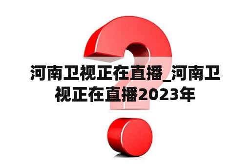 河南卫视正在直播_河南卫视正在直播2023年