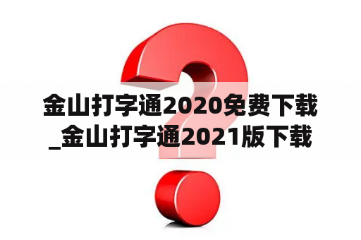 金山打字通2020免费下载_金山打字通2021版下载