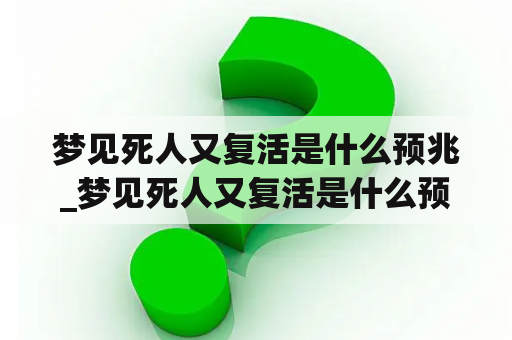 梦见死人又复活是什么预兆_梦见死人又复活是什么预兆?