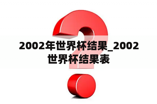 2002年世界杯结果_2002世界杯结果表