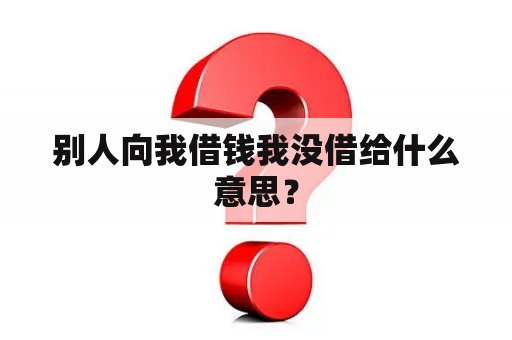 别人向我借钱我没借给什么意思？