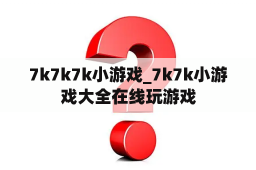 7k7k7k小游戏_7k7k小游戏大全在线玩游戏