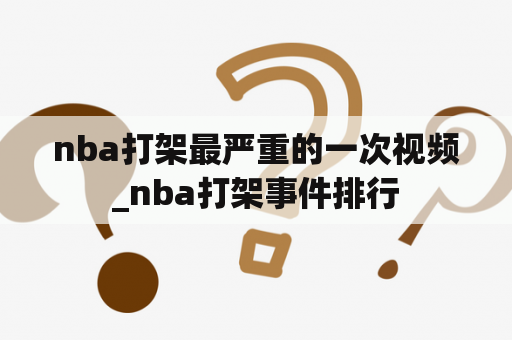 nba打架最严重的一次视频_nba打架事件排行