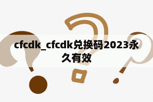 cfcdk_cfcdk兑换码2023永久有效