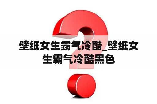 壁纸女生霸气冷酷_壁纸女生霸气冷酷黑色