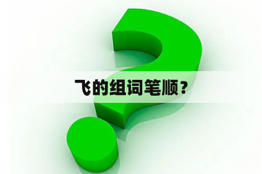 飞的组词笔顺？