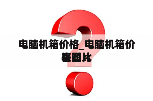 电脑机箱价格_电脑机箱价格对比
表图片