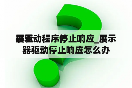 展示
器驱动程序停止响应_展示
器驱动停止响应怎么办