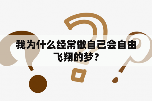 我为什么经常做自己会自由飞翔的梦？