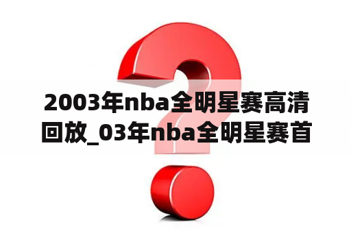 2003年nba全明星赛高清回放_03年nba全明星赛首发