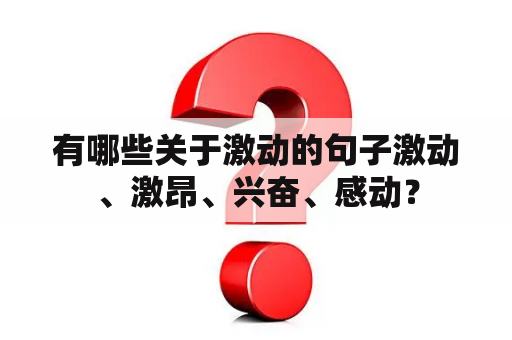 有哪些关于激动的句子激动、激昂、兴奋、感动？