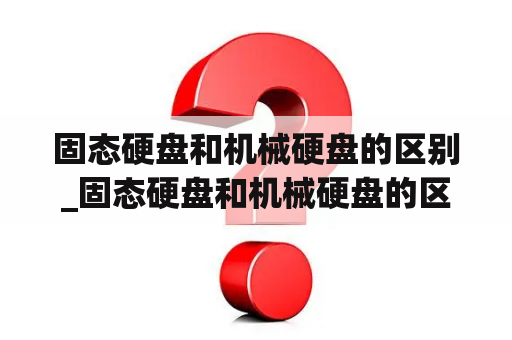 固态硬盘和机械硬盘的区别_固态硬盘和机械硬盘的区别和优点