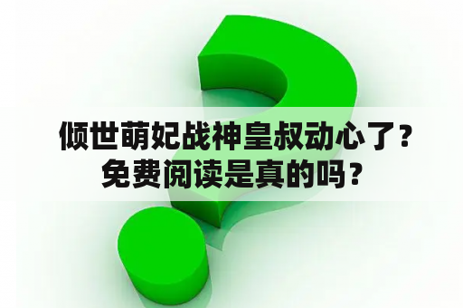  倾世萌妃战神皇叔动心了？免费阅读是真的吗？