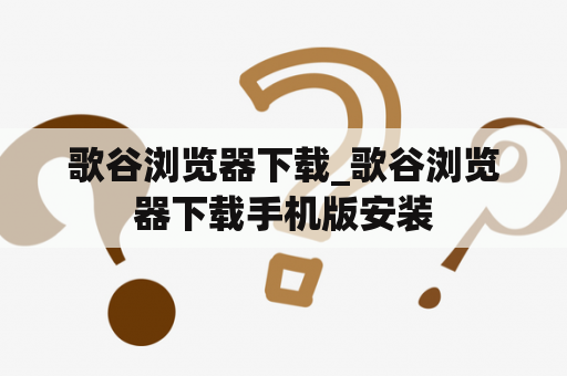 歌谷浏览器下载_歌谷浏览器下载手机版安装