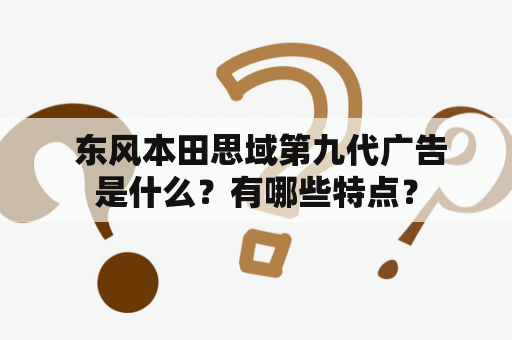  东风本田思域第九代广告是什么？有哪些特点？