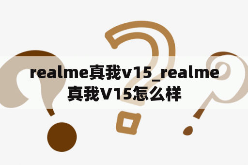 realme真我v15_realme真我V15怎么样