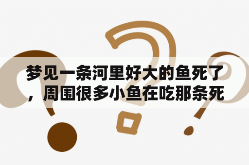 梦见一条河里好大的鱼死了，周围很多小鱼在吃那条死掉的大鱼？