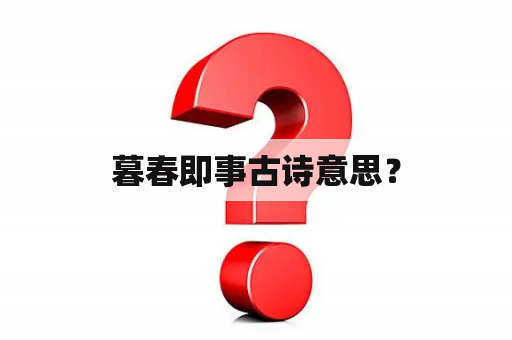 暮春即事古诗意思？