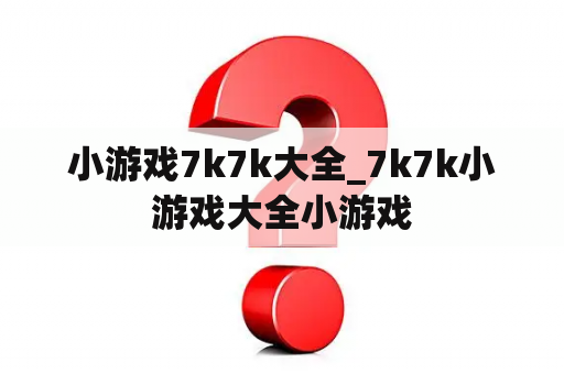 小游戏7k7k大全_7k7k小游戏大全小游戏