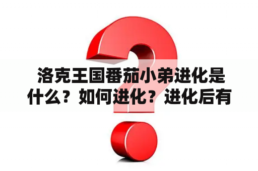  洛克王国番茄小弟进化是什么？如何进化？进化后有什么变化？