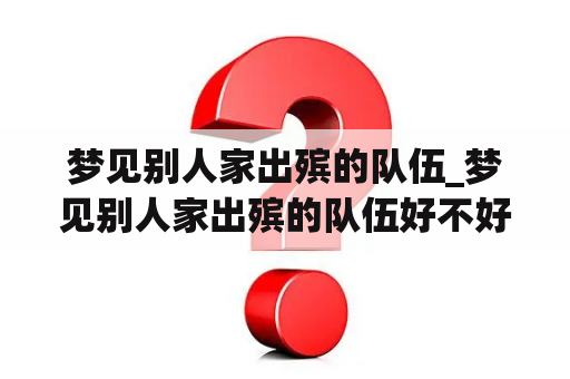 梦见别人家出殡的队伍_梦见别人家出殡的队伍好不好