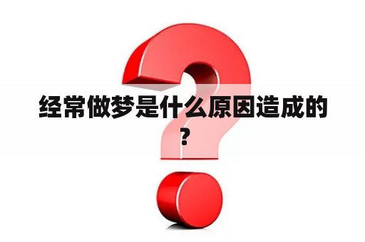 经常做梦是什么原因造成的？