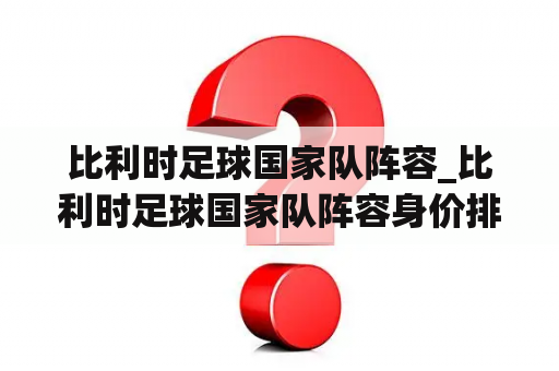 比利时足球国家队阵容_比利时足球国家队阵容身价排名