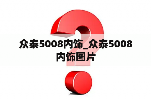 众泰5008内饰_众泰5008内饰图片