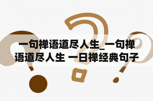 一句禅语道尽人生_一句禅语道尽人生 一日禅经典句子