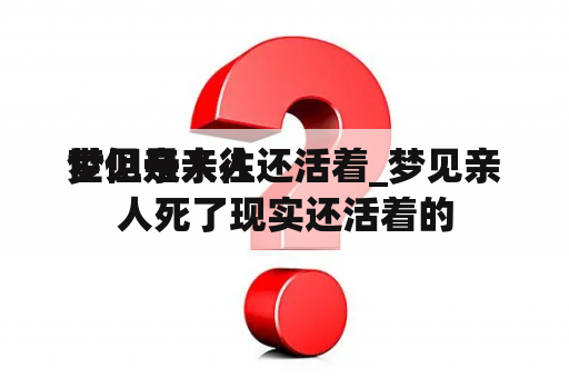 梦见亲人往
世但是亲人还活着_梦见亲人死了现实还活着的