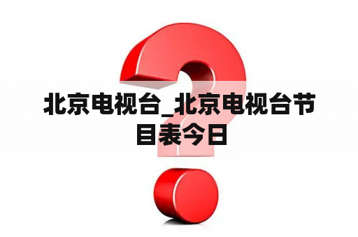 北京电视台_北京电视台节目表今日