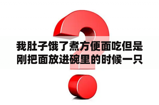 我肚子饿了煮方便面吃但是刚把面放进碗里的时候一只会飞的小虫子飞进里面？