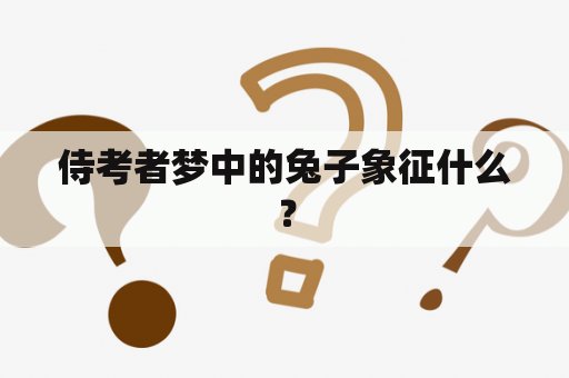 侍考者梦中的兔子象征什么？