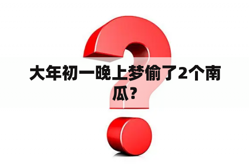 大年初一晚上梦偷了2个南瓜？