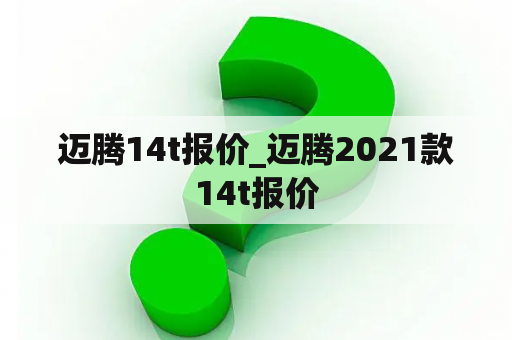 迈腾14t报价_迈腾2021款14t报价