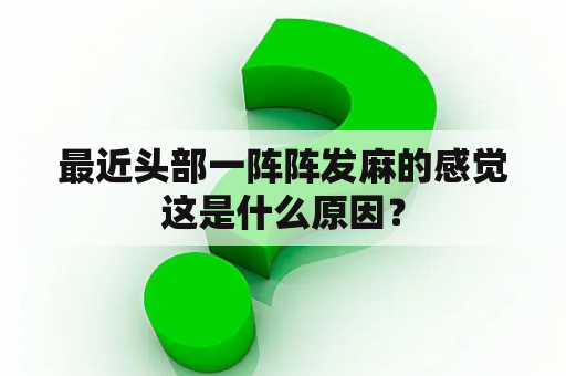 最近头部一阵阵发麻的感觉这是什么原因？