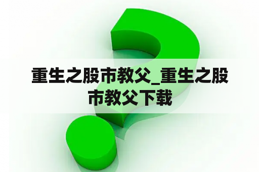 重生之股市教父_重生之股市教父下载