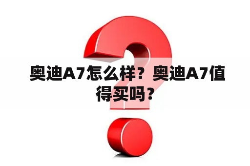  奥迪A7怎么样？奥迪A7值得买吗？