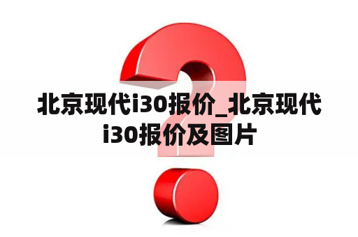 北京现代i30报价_北京现代i30报价及图片