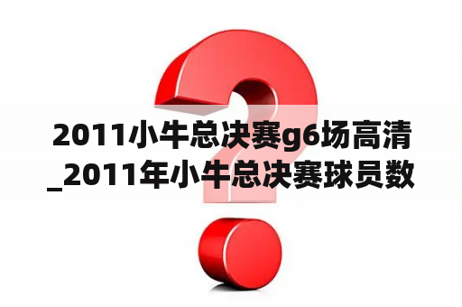 2011小牛总决赛g6场高清_2011年小牛总决赛球员数据