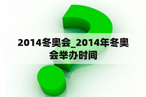 2014冬奥会_2014年冬奥会举办时间