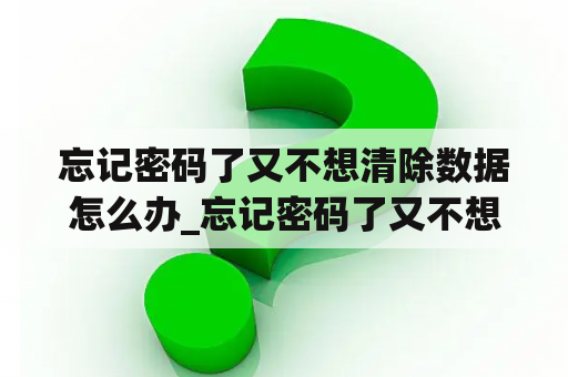 忘记密码了又不想清除数据怎么办_忘记密码了又不想清除数据怎么办呢