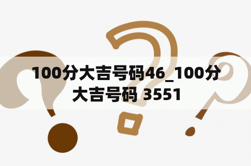 100分大吉号码46_100分大吉号码 3551