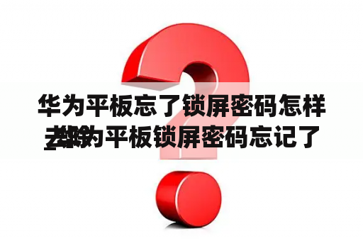 华为平板忘了锁屏密码怎样去除
_华为平板锁屏密码忘记了怎么解开