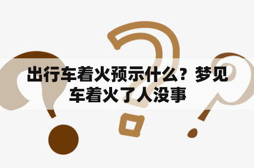 出行车着火预示什么？梦见车着火了人没事