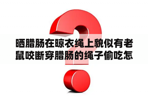 晒腊肠在晾衣绳上貌似有老鼠咬断穿腊肠的绳子偷吃怎么办？炸串店老鼠啃食香肠