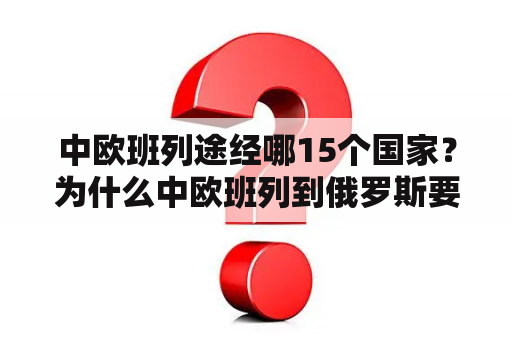 中欧班列途经哪15个国家？为什么中欧班列到俄罗斯要换轮？