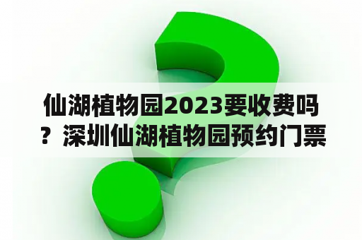 仙湖植物园2023要收费吗？深圳仙湖植物园预约门票官网？